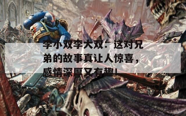 李小双李大双：这对兄弟的故事真让人惊喜，感情深厚又有趣！  第1张