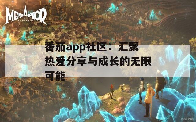 番茄app社区：汇聚热爱分享与成长的无限可能