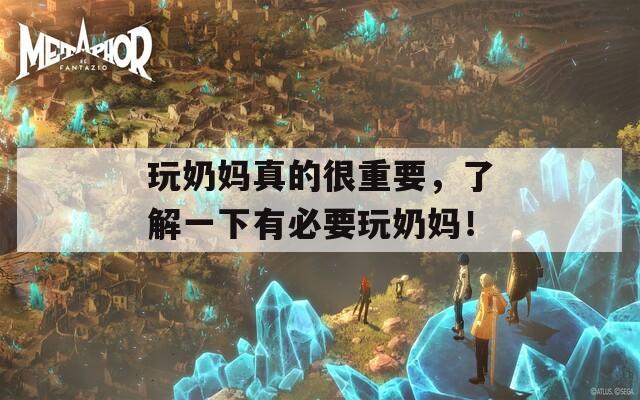 玩奶妈真的很重要，了解一下有必要玩奶妈！
