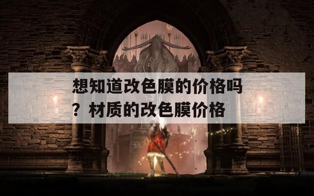 想知道改色膜的价格吗？材质的改色膜价格  第1张