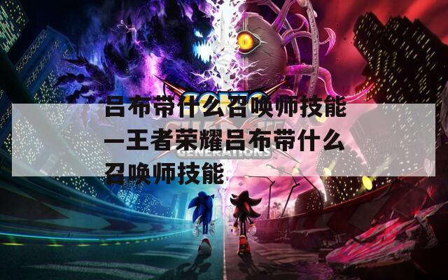 吕布带什么召唤师技能—王者荣耀吕布带什么召唤师技能