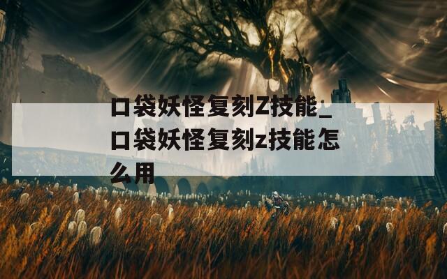 口袋妖怪复刻Z技能_口袋妖怪复刻z技能怎么用