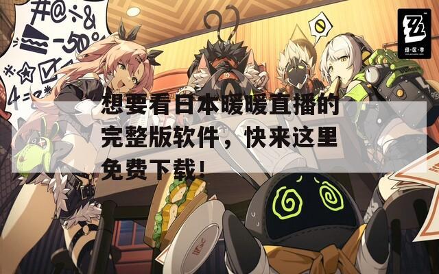 想要看日本暖暖直播的完整版软件，快来这里免费下载！