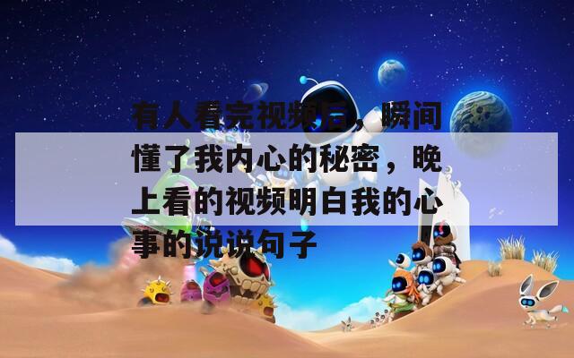有人看完视频后，瞬间懂了我内心的秘密，晚上看的视频明白我的心事的说说句子