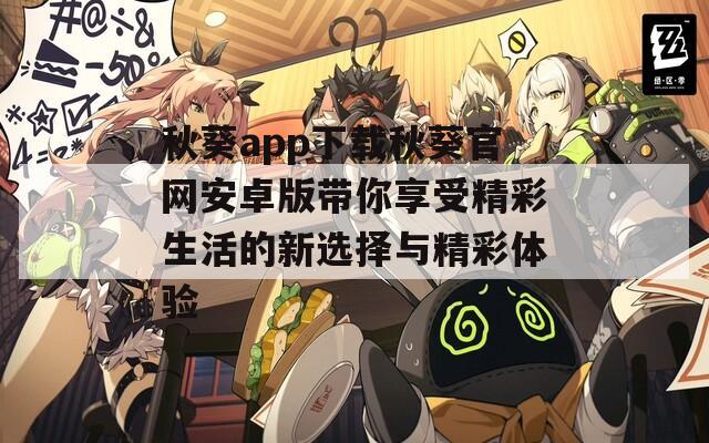 秋葵app下载秋葵官网安卓版带你享受精彩生活的新选择与精彩体验  第1张