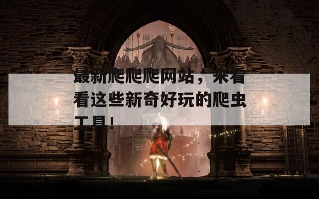 最新爬爬爬网站，来看看这些新奇好玩的爬虫工具！