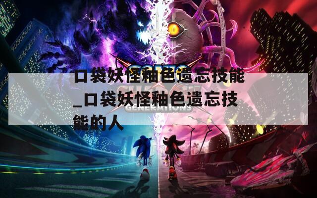 口袋妖怪釉色遗忘技能_口袋妖怪釉色遗忘技能的人
