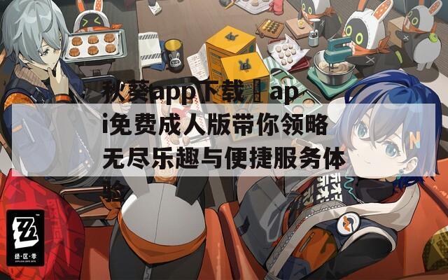 秋葵app下载汅api免费成人版带你领略无尽乐趣与便捷服务体验