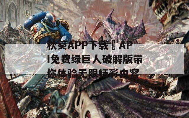 秋葵APP下载汅API免费绿巨人破解版带你体验无限精彩内容