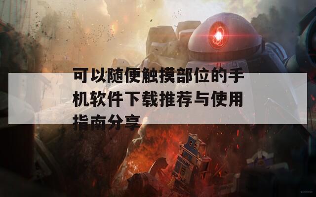 可以随便触摸部位的手机软件下载推荐与使用指南分享