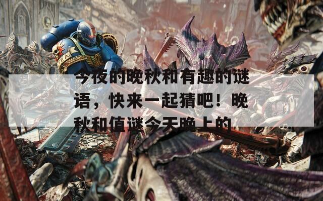 今夜的晚秋和有趣的谜语，快来一起猜吧！晚秋和值谜今天晚上的  第1张