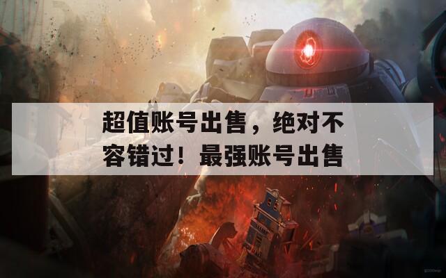 超值账号出售，绝对不容错过！最强账号出售