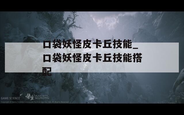 口袋妖怪皮卡丘技能_口袋妖怪皮卡丘技能搭配