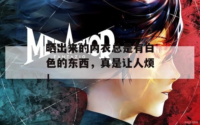 晒出来的内衣总是有白色的东西，真是让人烦！