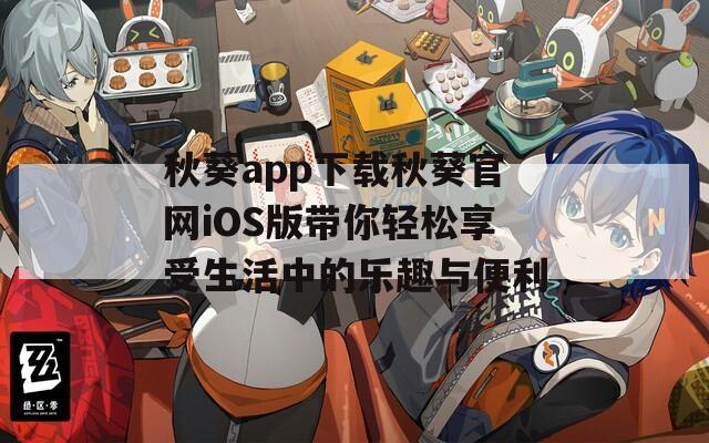 秋葵app下载秋葵官网iOS版带你轻松享受生活中的乐趣与便利  第1张