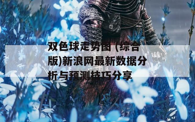 双色球走势图 (综合版)新浪网最新数据分析与预测技巧分享