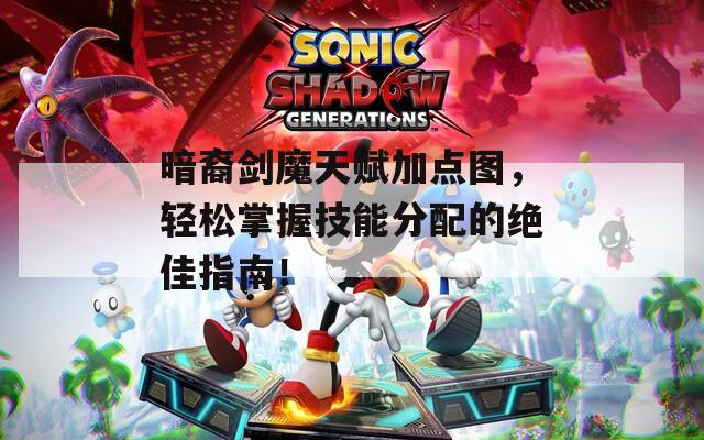 暗裔剑魔天赋加点图，轻松掌握技能分配的绝佳指南！