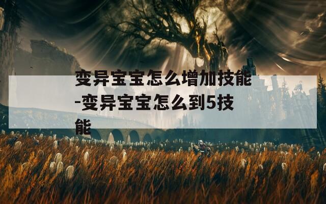 变异宝宝怎么增加技能-变异宝宝怎么到5技能