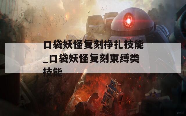 口袋妖怪复刻挣扎技能_口袋妖怪复刻束缚类技能  第1张