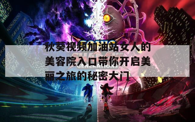 秋葵视频加油站女人的美容院入口带你开启美丽之旅的秘密大门  第1张