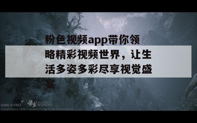 粉色视频app带你领略精彩视频世界，让生活多姿多彩尽享视觉盛宴
