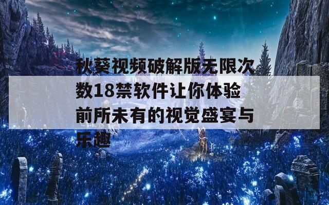 秋葵视频破解版无限次数18禁软件让你体验前所未有的视觉盛宴与乐趣