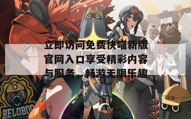 立即访问免费快喵新版官网入口享受精彩内容与服务，畅游无限乐趣  第1张