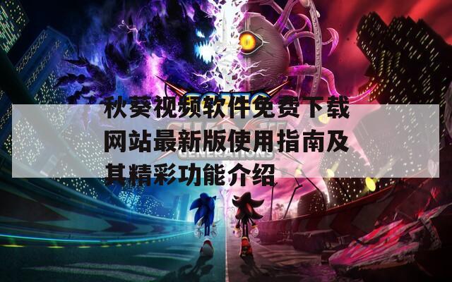 秋葵视频软件免费下载网站最新版使用指南及其精彩功能介绍  第1张