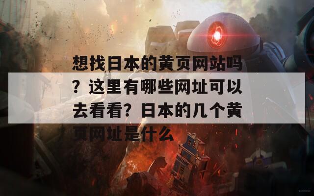 想找日本的黄页网站吗？这里有哪些网址可以去看看？日本的几个黄页网址是什么  第1张