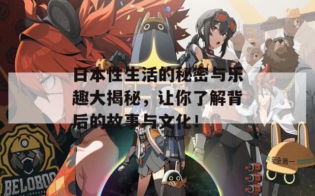 日本性生活的秘密与乐趣大揭秘，让你了解背后的故事与文化！