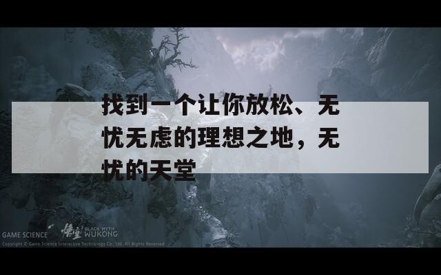 找到一个让你放松、无忧无虑的理想之地，无忧的天堂  第1张