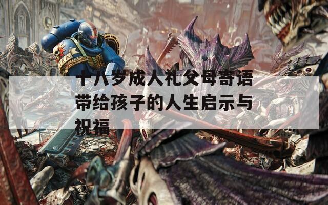十八岁成人礼父母寄语带给孩子的人生启示与祝福
