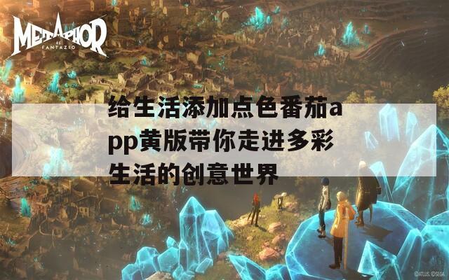 给生活添加点色番茄app黄版带你走进多彩生活的创意世界