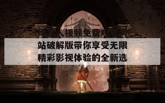 绿巨人视频免费观看网站破解版带你享受无限精彩影视体验的全新选择  第1张