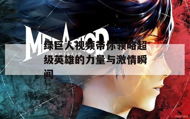 绿巨人视频带你领略超级英雄的力量与激情瞬间