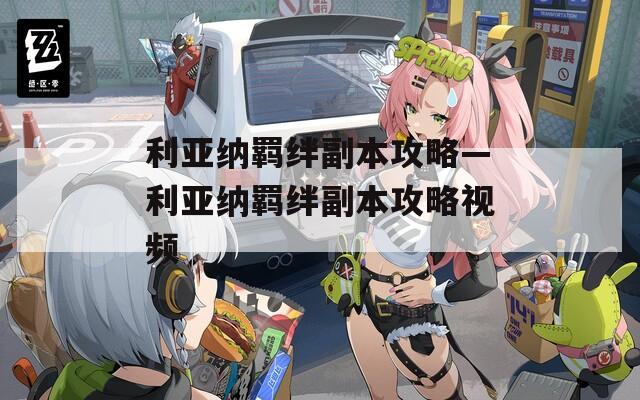 利亚纳羁绊副本攻略—利亚纳羁绊副本攻略视频