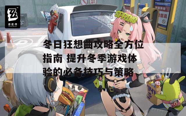 冬日狂想曲攻略全方位指南 提升冬季游戏体验的必备技巧与策略