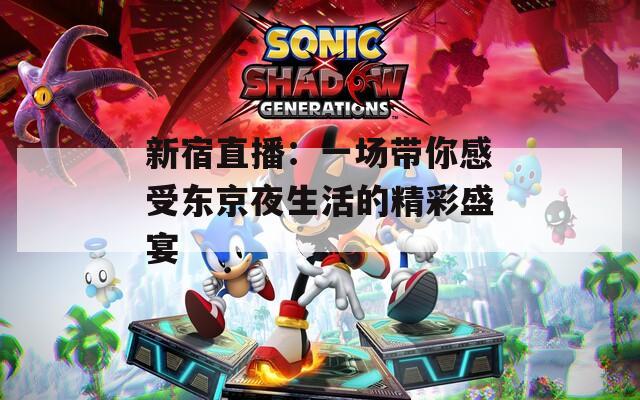 新宿直播：一场带你感受东京夜生活的精彩盛宴  第1张