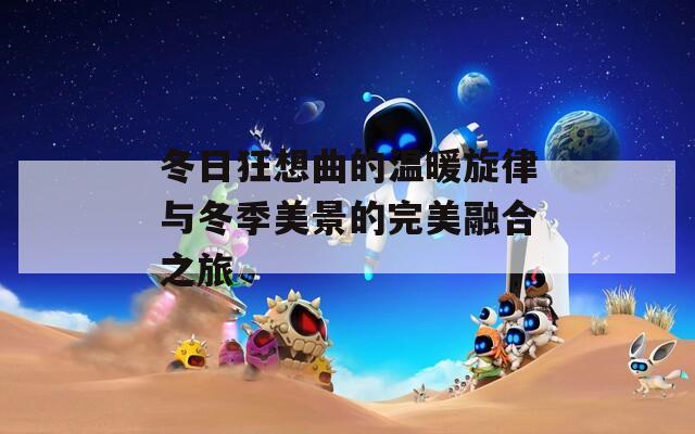 冬日狂想曲的温暖旋律与冬季美景的完美融合之旅