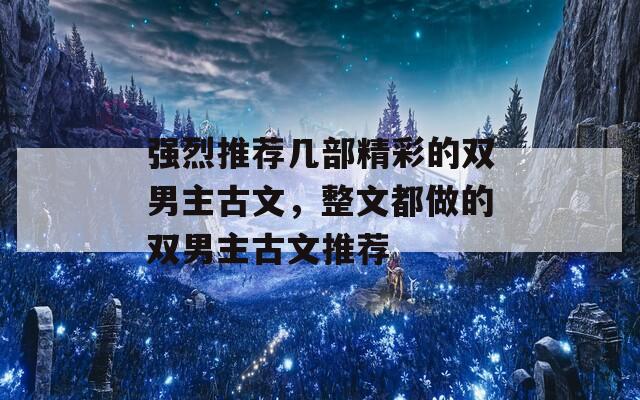 强烈推荐几部精彩的双男主古文，整文都做的双男主古文推荐