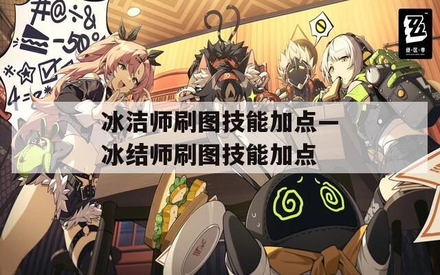 冰洁师刷图技能加点—冰结师刷图技能加点  第1张