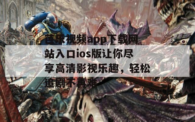 芭乐视频app下载网站入口ios版让你尽享高清影视乐趣，轻松追剧不再难