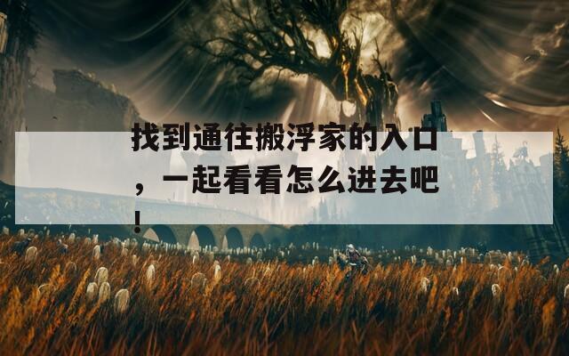 找到通往搬浮家的入口，一起看看怎么进去吧！