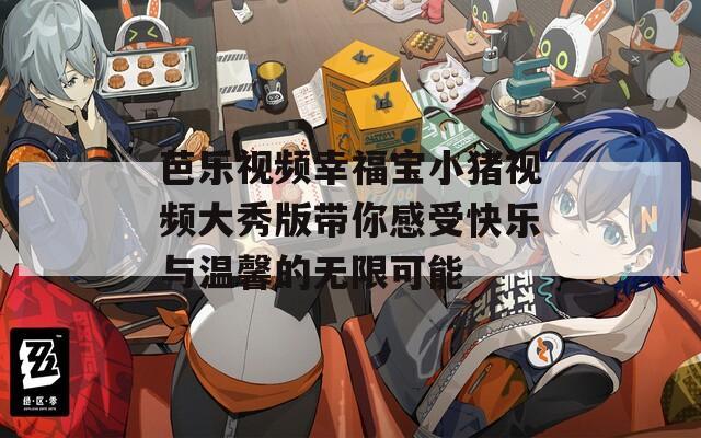 芭乐视频幸福宝小猪视频大秀版带你感受快乐与温馨的无限可能
