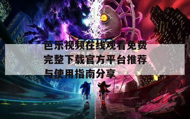 芭乐视频在线观看免费完整下载官方平台推荐与使用指南分享