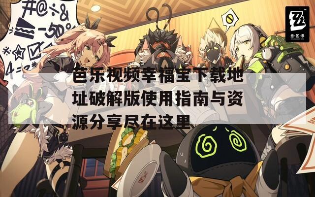 芭乐视频幸福宝下载地址破解版使用指南与资源分享尽在这里