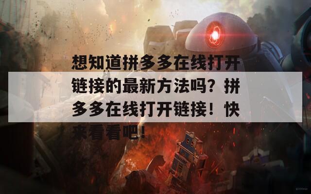 想知道拼多多在线打开链接的最新方法吗？拼多多在线打开链接！快来看看吧！