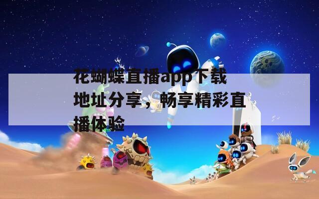 花蝴蝶直播app下载地址分享，畅享精彩直播体验
