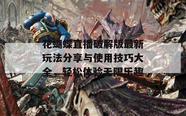 花蝴蝶直播破解版最新玩法分享与使用技巧大全，轻松体验无限乐趣