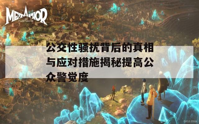 公交性骚扰背后的真相与应对措施揭秘提高公众警觉度